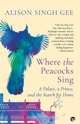 Where the Peacocks Sing: A Palace, a Prince, and the Search for Home by Gee, Alison Singh