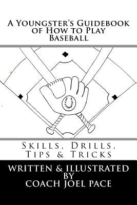 A Youngster's Guidebook of How to Play Baseball: Skills, Drills, Tips & Tricks by Pace, Joel R.