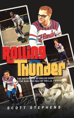 Rolling Thunder: The Golden Age of Roller Derby & the Rise and Fall of the L.A. T-Birds by Stephens, Scott