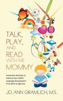 Talk, Play, and Read with Me Mommy: Interactive Activities to Enhance Your Child's Language Development from Birth to Age Five by Gramlich, Jo Ann