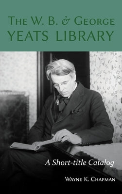 The W. B. and George Yeats Library: A Short-title Catalog by Chapman, Wayne K.