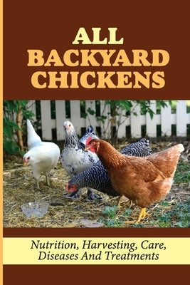 All Backyard Chickens: Nutrition, Harvesting, Care, Diseases And Treatments: How To Build Chicken Coop With Pallets by Vanlith, Talisha