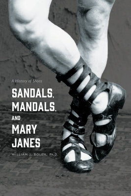 Sandals, Mandals, and Mary Janes: A History of Shoes by Bolen, William J.