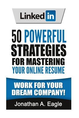 LinkedIn: 50 Powerful Strategies for Mastering Your Online Resume by Eagle, Jonathan a.