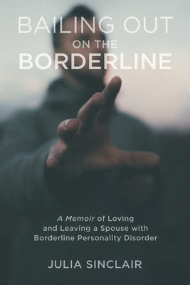 Bailing Out on the Borderline: A Memoir of Loving and Leaving a Spouse with Borderline Personality Disorder by Sinclair, Julia