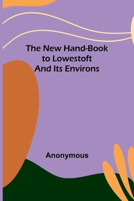 The New Hand-Book to Lowestoft and Its Environs Paperback Alpha Edition