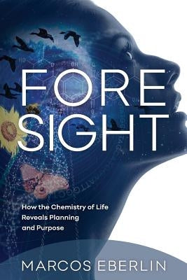 Foresight: How the Chemistry of Life Reveals Planning and Purpose by Eberlin, Marcos
