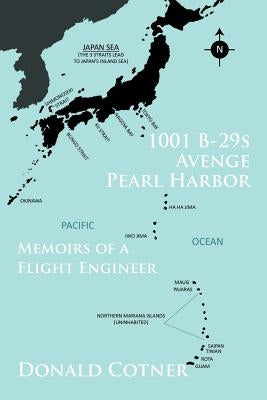 1001 B-29s Avenge Pearl Harbor: Memoirs of a Flight Engineer by Cotner, Donald