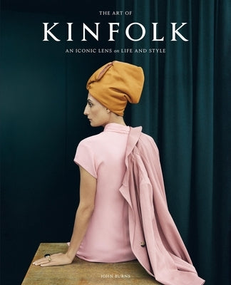 The Art of Kinfolk: An Iconic Lens on Life and Style by Burns, John