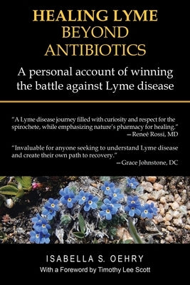 Healing Lyme Beyond Antibiotics: A Personal Account of Winning the Battle Against Lyme Disease by Oehry, Isabella S.