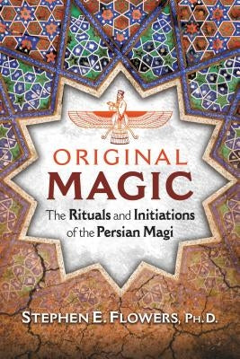 Original Magic: The Rituals and Initiations of the Persian Magi by Flowers, Stephen E.