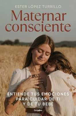 Maternar Consciente: Entiende Tus Emociones Para Cuidar de Ti Y de Tu Bebé / Con Scious Mothering: Understand Your Emotions to Take Care of Yourself a by López Turrillo, Ester