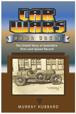 Car Wars Down Under: The Untold Story of Australia's First Land Speed Record by Hubbard, Murray