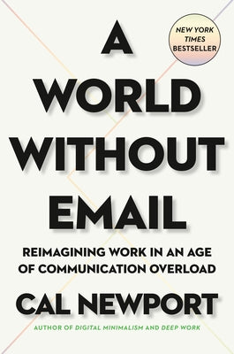 A World Without Email: Reimagining Work in an Age of Communication Overload by Newport, Cal