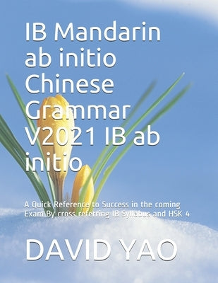 IB Mandarin ab initio Chinese Grammar V2021 IB ab initio &#20013;&#25991;&#35821;&#27861;: A Quick Reference to Success in the coming Exam By cross re by Yao, David