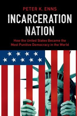 Incarceration Nation: How the United States Became the Most Punitive Democracy in the World by Enns, Peter K.