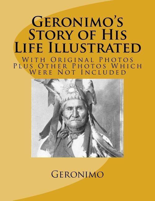 Geronimo's Story of His Life Illustrated: With Original Photos Plus Other Photos Which Were Not Included by Barrett Mr, S. M.