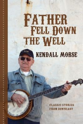 Father Fell Down the Well: Classic Stories from Downeast Paperback Islandport Press, Inc.