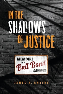 In the Shadows of Justice: Memoirs of a Bail Bond Agent Paperback James A. Garske