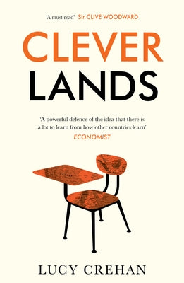 Cleverlands: The Secrets Behind the Success of the World's Education Superpowers by Crehan, Lucy
