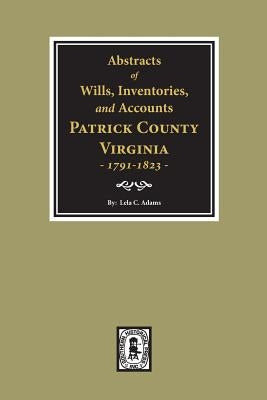 Abstracts of Wills, Inventories and Accounts of Patrick County, Virginia, 1791-1823. by Admas, Lela C.