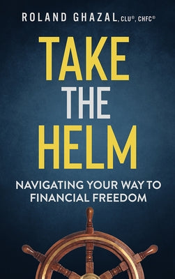 Take the Helm: Navigating Your Way to Financial Freedom by Ghazal, Roland