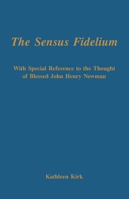 The Sensus Fidelium with Special Reference to the Thought of John Henry Newman by Kirk, Kathleen