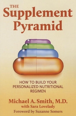 The Supplement Pyramid: How to Build Your Personalized Nutritional Regimen by Smith, Michael A.