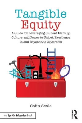 Tangible Equity: A Guide for Leveraging Student Identity, Culture, and Power to Unlock Excellence in and Beyond the Classroom by Seale, Colin