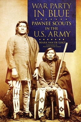 War Party in Blue: Pawnee Scouts in the U.S. Army by Van de Logt, Mark