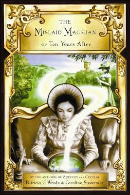 The Mislaid Magician or Ten Years After: Being the Private Correspondence Between Two Prominent Familiesregarding a Scandal Touching the Highest Level by Wrede, Patricia C.