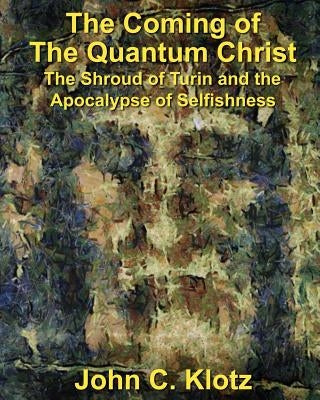 The Coming of the Quantum Christ: The Shroud of Turin and the Apocalypse of Selfishess Paperback Createspace Independent Publishing Platform