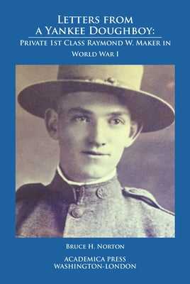 Letters from a Yankee Doughboy: Private 1 St Class Raymond W. Maker in World War I by Norton, Bruce H.