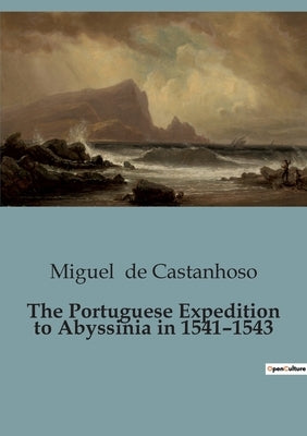 The Portuguese Expedition to Abyssinia in 1541-1543 by De Castanhoso, Miguel