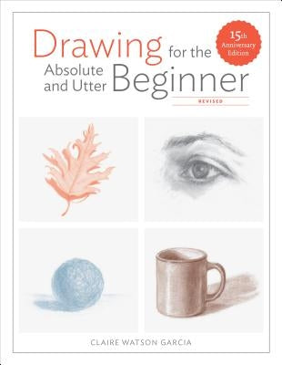 Drawing for the Absolute and Utter Beginner, Revised: 15th Anniversary Edition by Garcia, Claire Watson