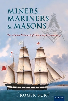 Miners, Mariners & Masons: The Global Network of Victorian Freemasonry Paperback University of Exeter Press