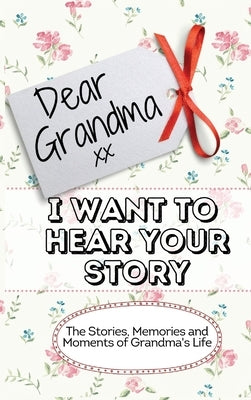 Dear Grandma. I Want To Hear Your Story: The Stories, Memories and Moments of Grandma's Life Memory Journal by Publishing Group, The Life Graduate