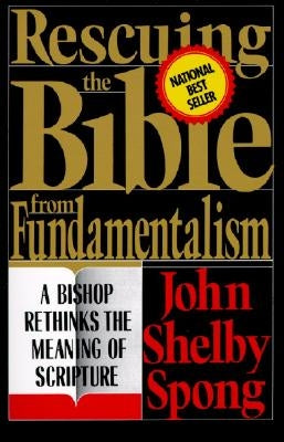 Rescuing the Bible from Fundamentalism: A Bishop Rethinks the Meaning of Scripture by Spong, John Shelby