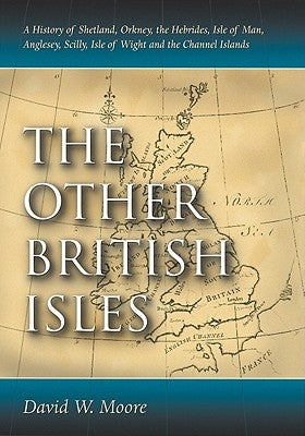Other British Isles: A History of Shetland, Orkney, the Hebrides, Isle of Man, Anglesey, Scilly, Isle of Wight and the Channel Islands Paperback McFarland & Company