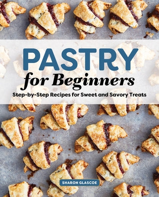Pastry for Beginners: Step-By-Step Recipes for Sweet and Savory Treats Paperback Rockridge Press