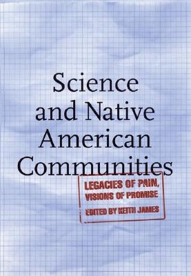 Science and Native American Communities: Legacies of Pain, Visions of Promise by James, Keith