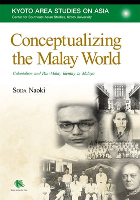 Conceptualizing the Malay World: Colonialism and Pan-Malay Identity in Malaya by Soda, Naoki