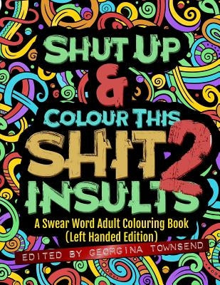 Shut Up & Colour This Shit 2: INSULTS (Left-Handed Edition)): A Swear Word Adult Colouring Book by Townsend, Georgina