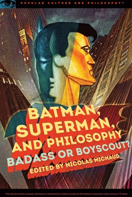 Batman, Superman, and Philosophy: Badass or Boyscout? by Michaud, Nicolas