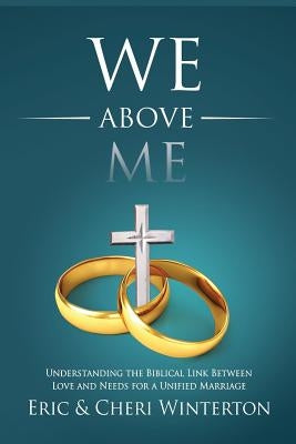 We Above Me: Understanding the Biblical Link Between Love and Needs for a Unified Marriage by Winterton, Eric