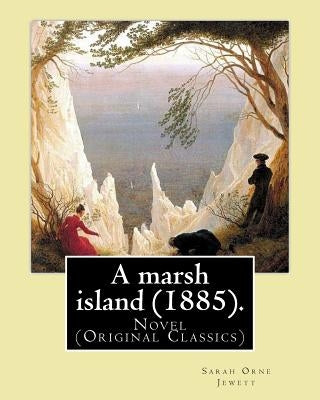 A marsh island (1885). By: Sarah Orne Jewett: Novel (Original Classics) Paperback Createspace Independent Publishing Platform