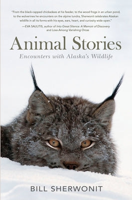 Animal Stories: Encounters with Alaska's Wildlife by Sherwonit, Bill