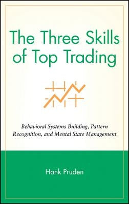 The Three Skills of Top Trading: Behavioral Systems Building, Pattern Recognition, and Mental State Management by Pruden, Hank