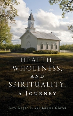 Health, Wholeness, and Spirituality, a Journey by Glover, Roger E.