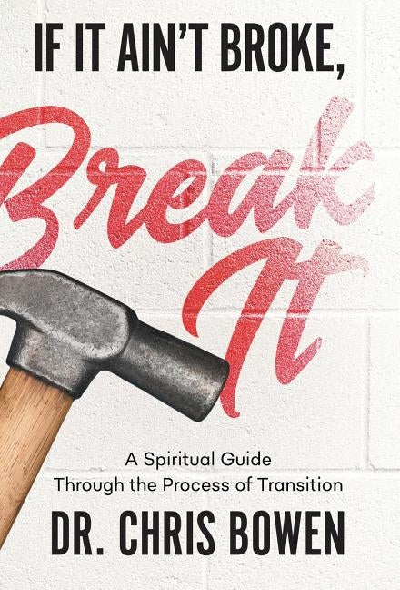 If It Ain't Broke, Break It: A Spiritual Guide Through the Process of Transition by Bowen, Chris